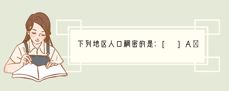 下列地区人口稠密的是：[ ]A．亚马孙平原 B．地势高峻的高原山地 C．高纬度严寒地